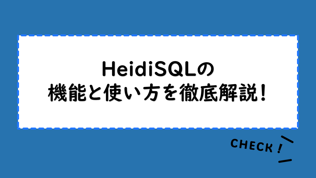 HeidiSQLの機能と使い方を徹底解説！HeidiSQL導入のメリットは？ダウンロードから設定手順・接続方法もご紹介