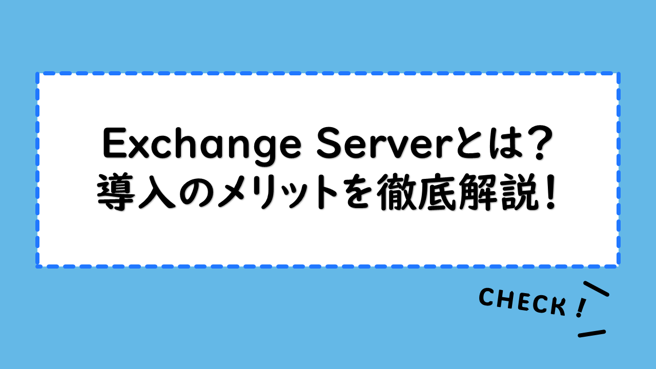Exchange Serverとは？導入のメリットを徹底解説！ダウンロード方法と構築の手順は？価格や利用環境を確認