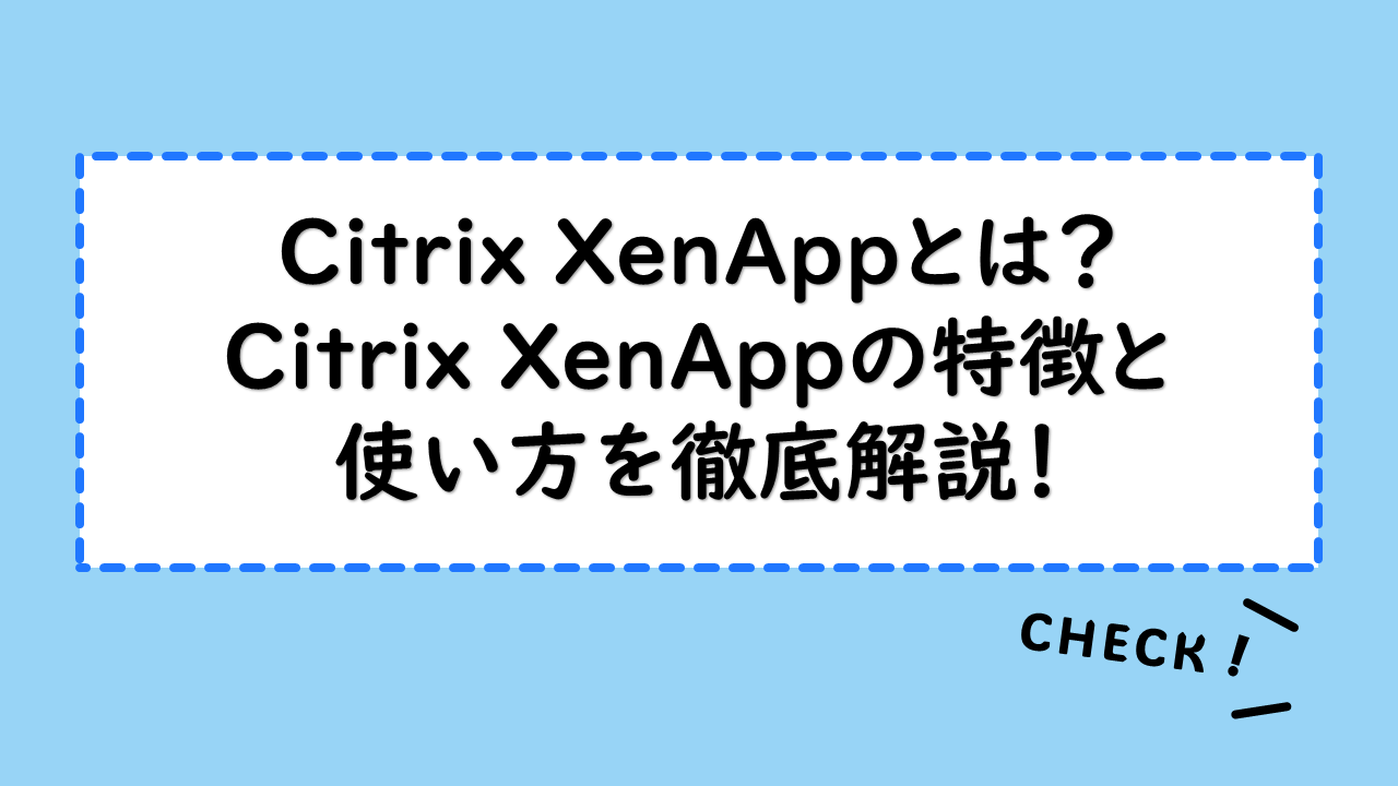 Citrix XenAppとは？Citrix XenAppの特徴と使い方を徹底解説！使える機能とダウンロード方法も確認