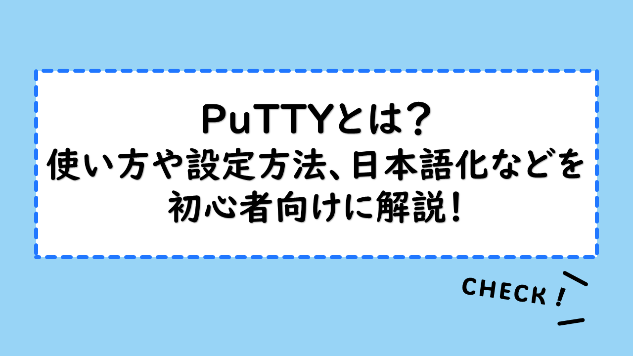 PuTTYとは？使い方や設定方法、日本語化などを初心者向けに解説！使いこなすためのコマンドやTeraTermとの違いも紹介