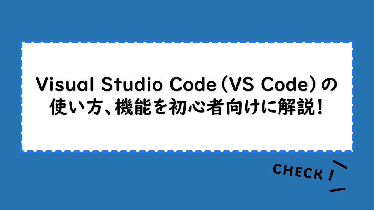 Visual Studio Code（VS Code）の使い方、機能を初心者向けに解説！インストール、初期設定もチェック