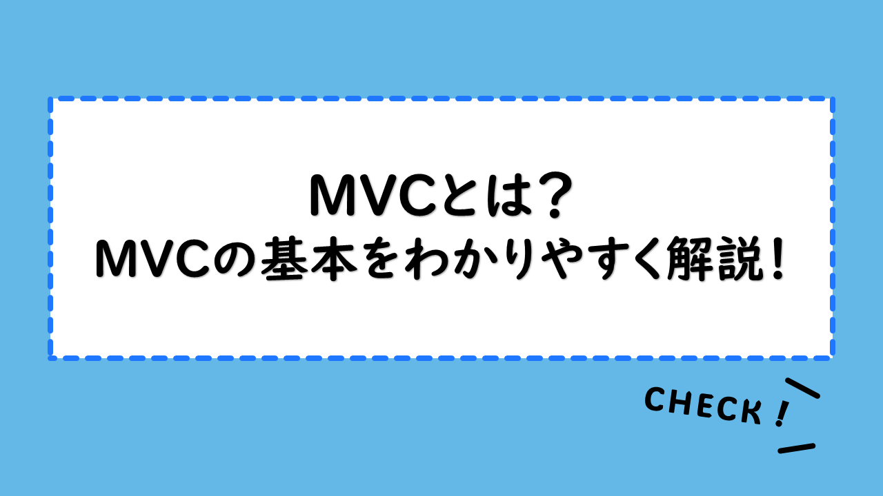 MVCとは？MVCの基本をわかりやすく解説！設計でのそれぞれの役割と機能は？MVC使用のメリットと有効な使い方もご紹介