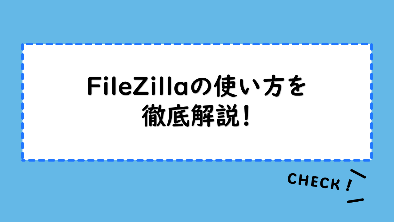 FileZillaの使い方を徹底解説！OS別ダウンロード方法とサーバー設定の手順は？接続できない場合の解決策も確認しよう