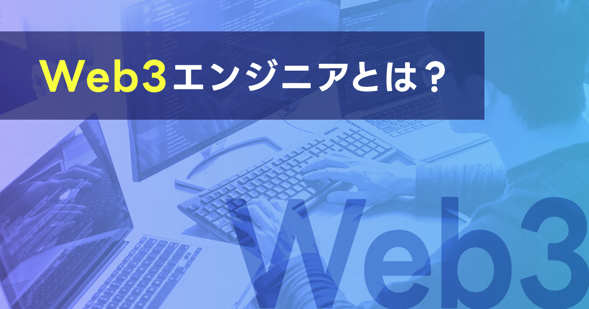 Web3エンジニアとは？年収や将来性、仕事内容、スキルなどWeb3エンジニアになるために必要なことを解説