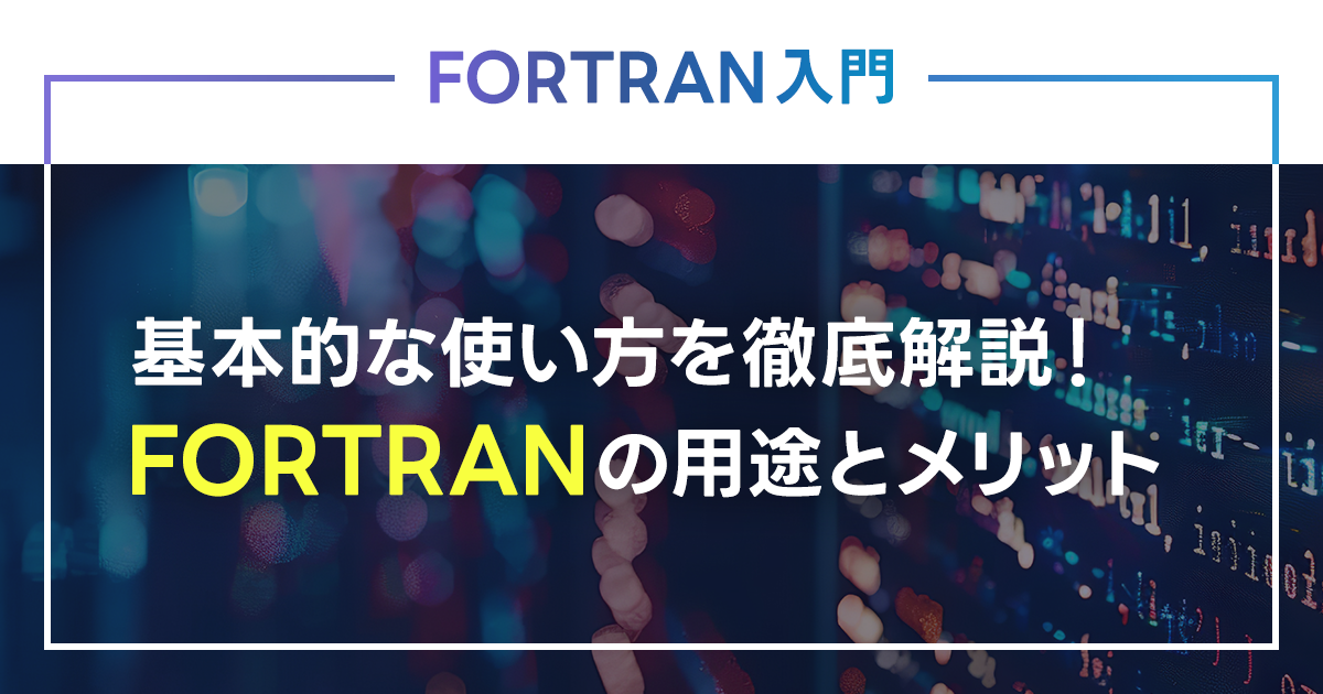 【FORTRAN入門】基本的な使い方を徹底解説！FORTRANの用途とメリットは？ダウンロード手順とコンパイラ導入も確認
