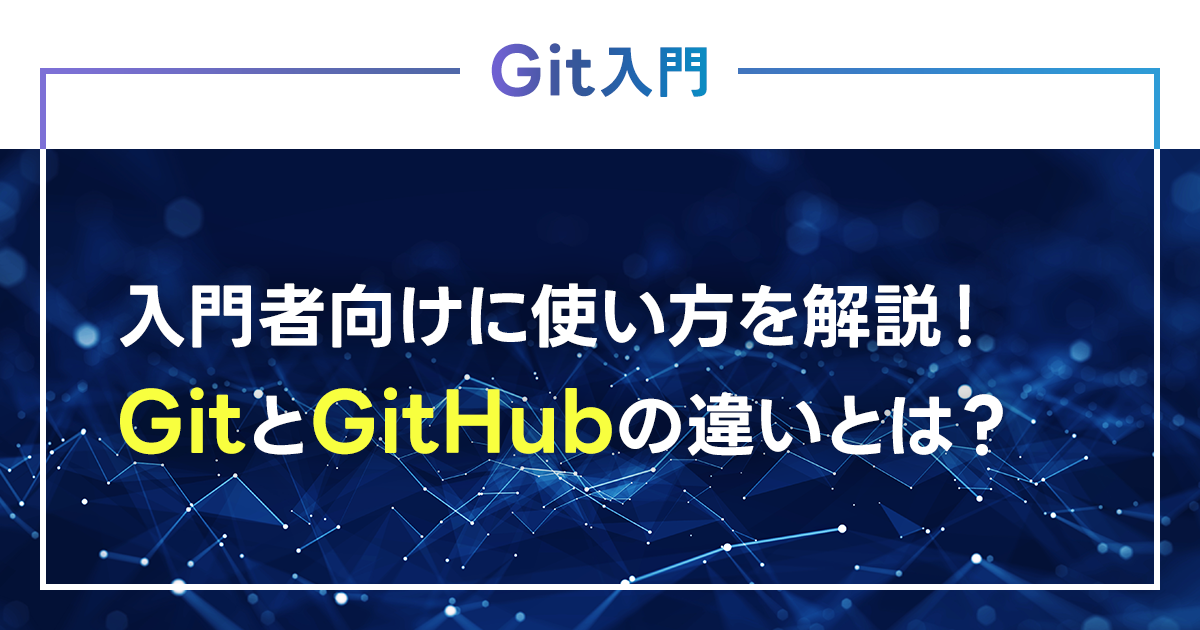 【Git入門】入門者向けに使い方を解説！GitとGitHubの違いとは？ダウンロード、インストール方法も紹介！