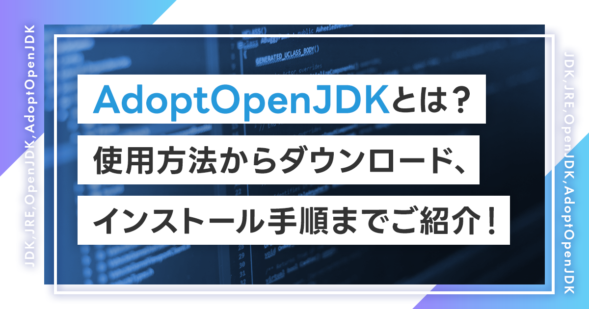 AdoptOpenJDKとは？使用方法からダウンロード、インストール手順までご紹介！OpenJDKとの違いとは？