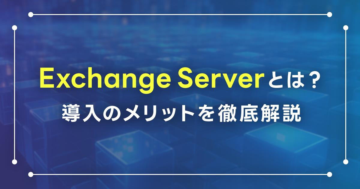 Exchange Serverとは？導入のメリットを徹底解説！ダウンロード方法と構築の手順は？