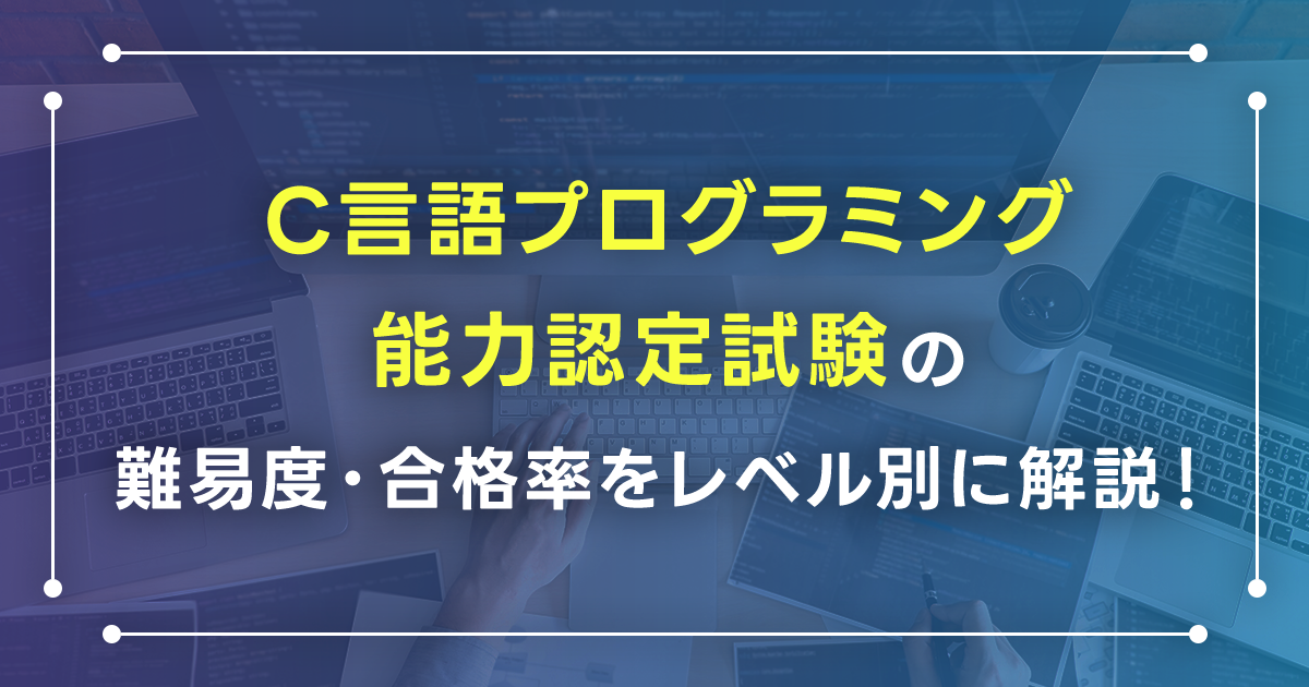 C言語プログラミング能力認定試験の難易度・合格率をレベル別に解説！資格取得のメリットと勉強方法・独学におすすめの本も紹介