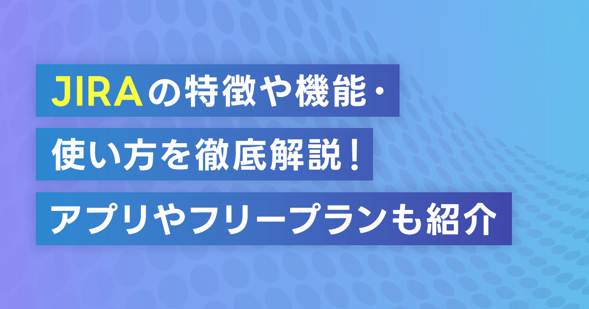 JIRAの特徴や機能・使い方を徹底解説！プロジェクトやタスク管理のガントチャート作成方法とは？アプリやフリープランも紹介