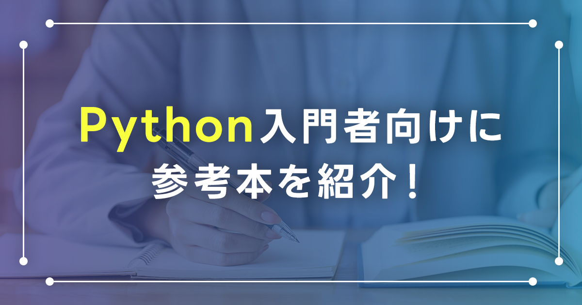 Python入門者に向けに参考本を紹介！目的に応じた選び方やオススメの本を解説します！本での独学のメリットとは？