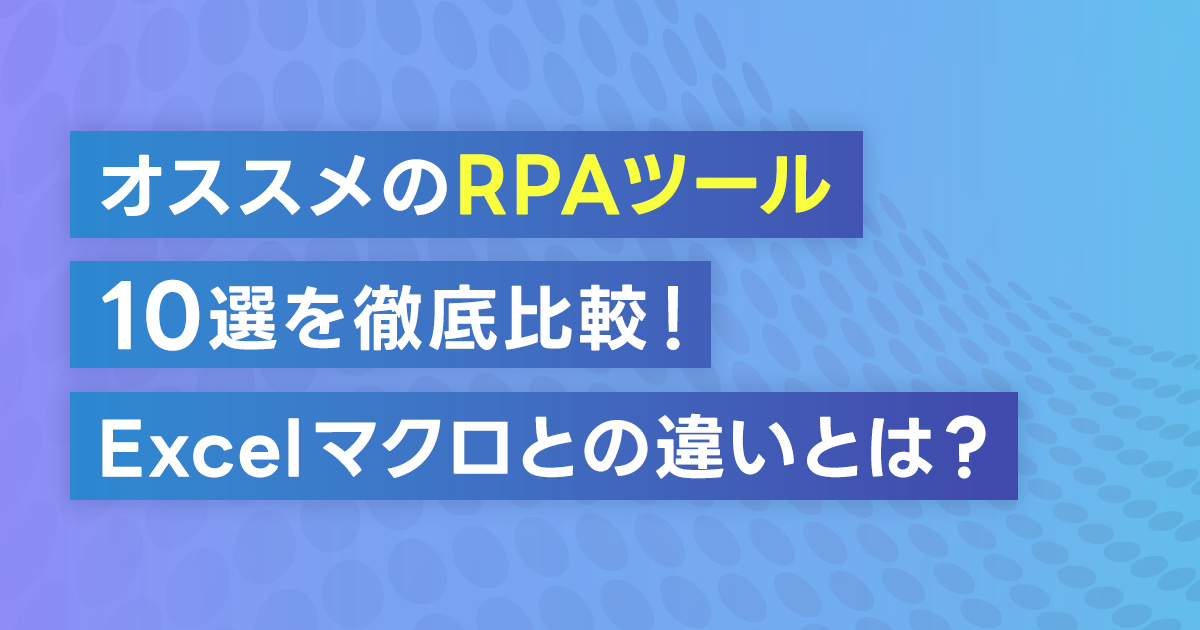 おすすめのRPAツール10選を徹底比較！ツール導入のメリットや特徴、選び方のポイントとは？Excelマクロとの違いとは？