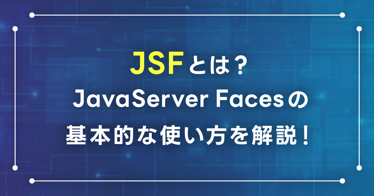 JSFとは？JavaServer Facesの基本的な使い方を解説！機能や仕組み・タグの使用方法をチュートリアルで確認