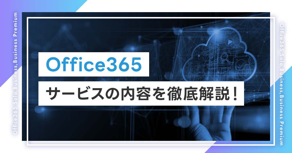 Office365 サービスの内容を徹底解説！サブスクリプションが終了した場合の更新方法は？価格やSoloとの違いも紹介