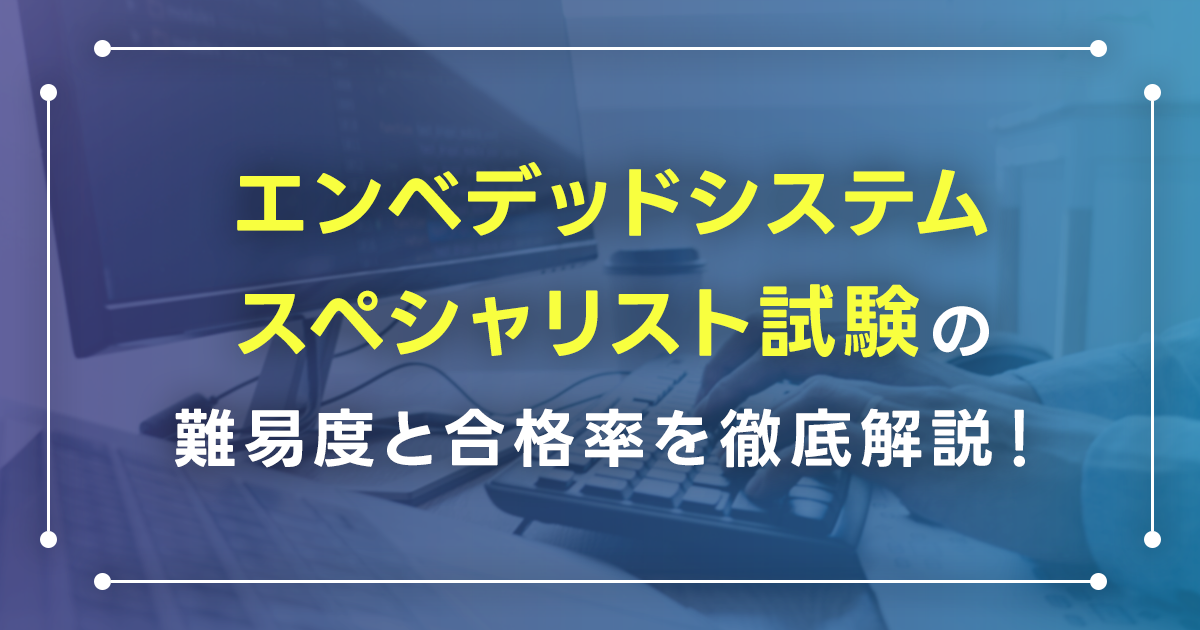 エンベデッドシステムスペシャリスト試験の難易度と合格率を徹底解説！必要な勉強時間と勉強法・独学におすすめの参考書も紹介