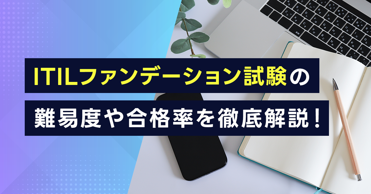 ITILファンデーション試験の難易度や合格率を徹底解説！過去問の傾向やおすすめの勉強法・必要な勉強時間は？参考書もご紹介