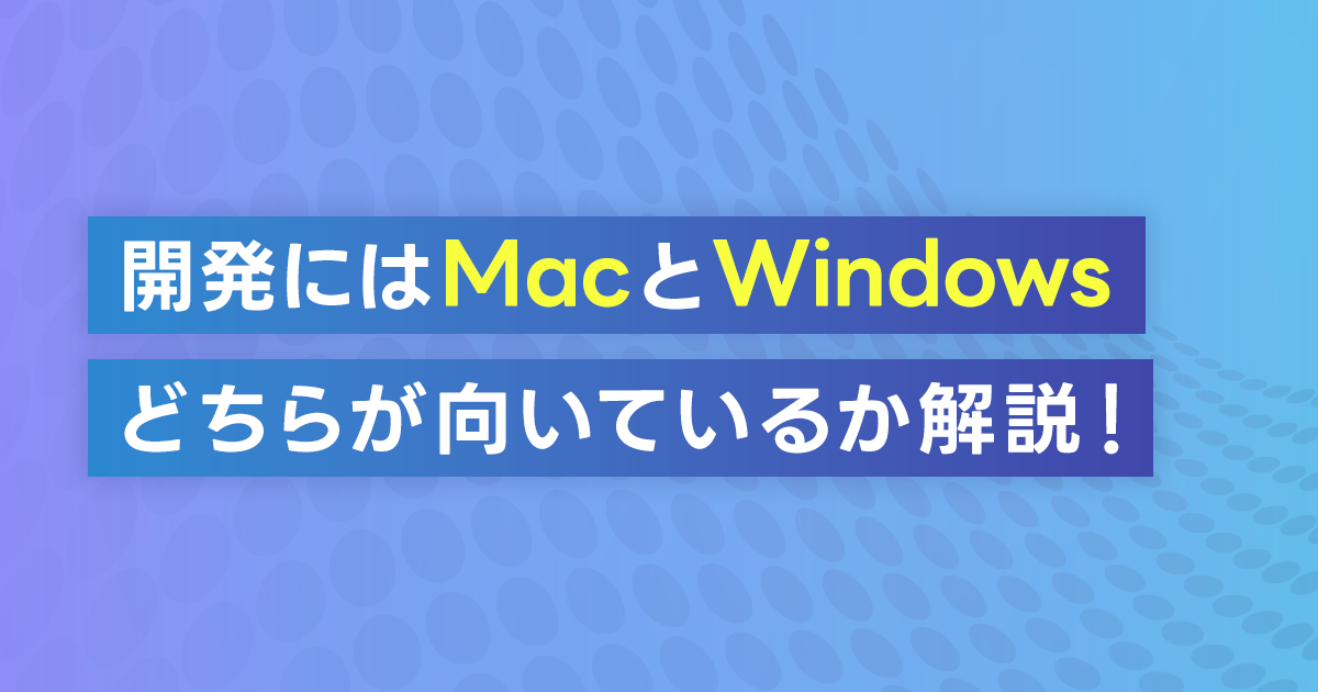 開発にはMacとWindowsどちらが向いているか解説！両者の違いやプログラミング言語別の構築方法・メリットを徹底比較！