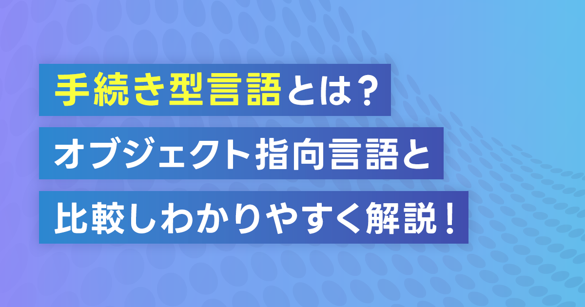 手続き型言語とは？オブジェクト指向言語と比較しわかりやすく解説！メリットやPythonにおすすめの型を紹介！