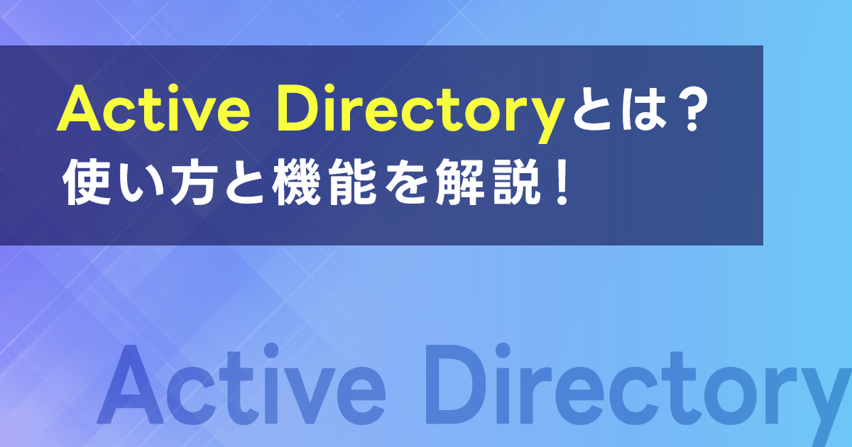 Active Directoryとは？Active Directoryの使い方と機能を解説！構築手順と導入メリットも紹介