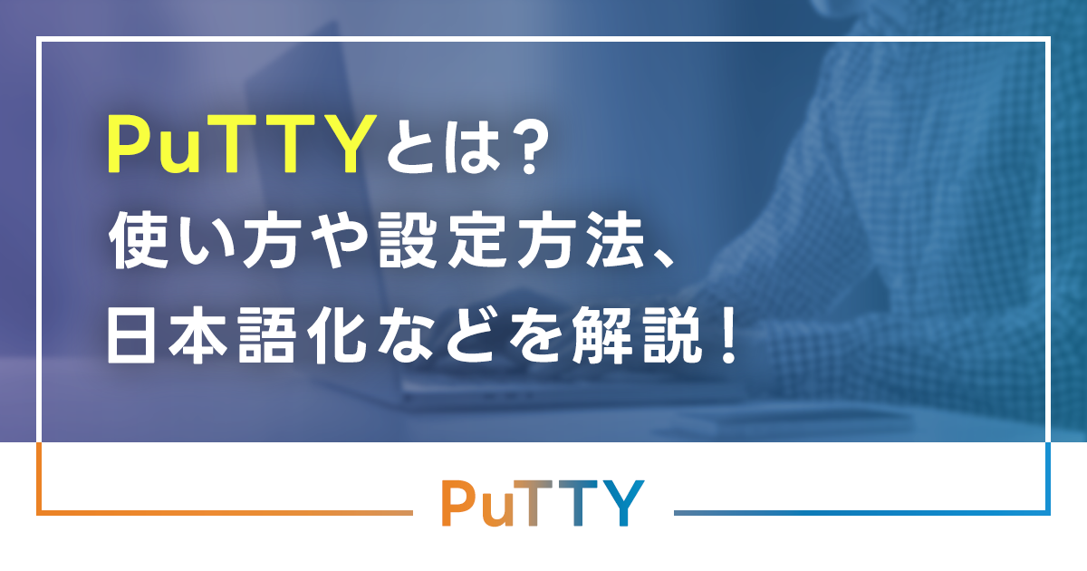 PuTTYとは？使い方や設定方法、日本語化などを初心者向けに解説！使いこなすためのコマンドやTeraTermとの違いも紹介