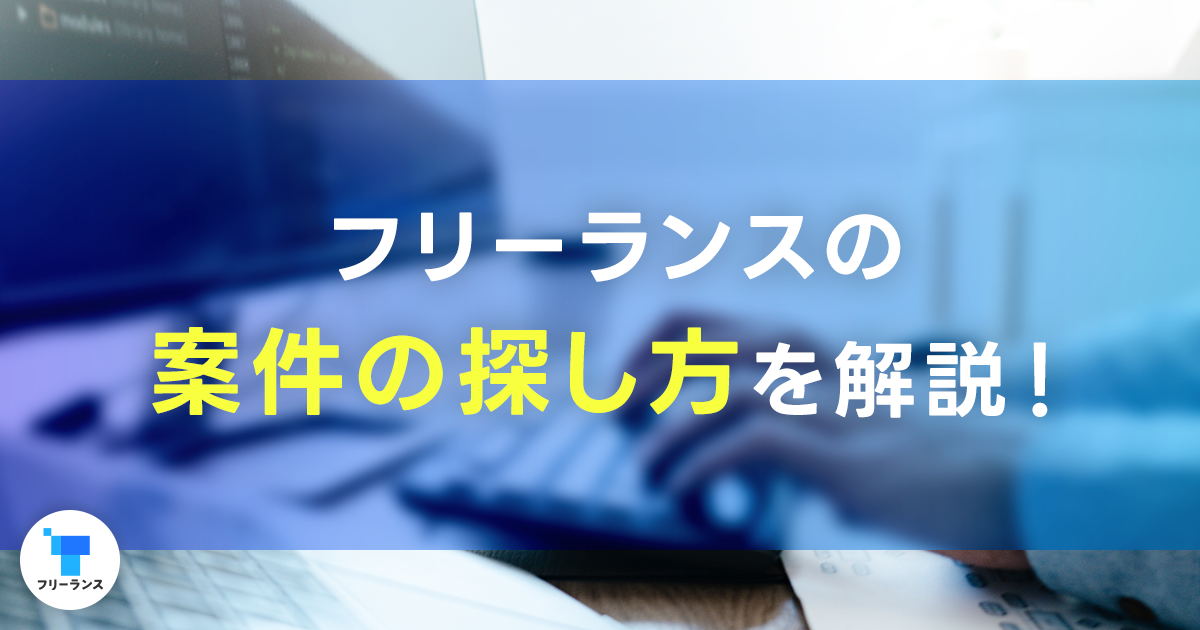 フリーランスの案件の探し方を解説!フリーランスの案件探しに必要な準備や継続的に案件を獲得するコツも紹介