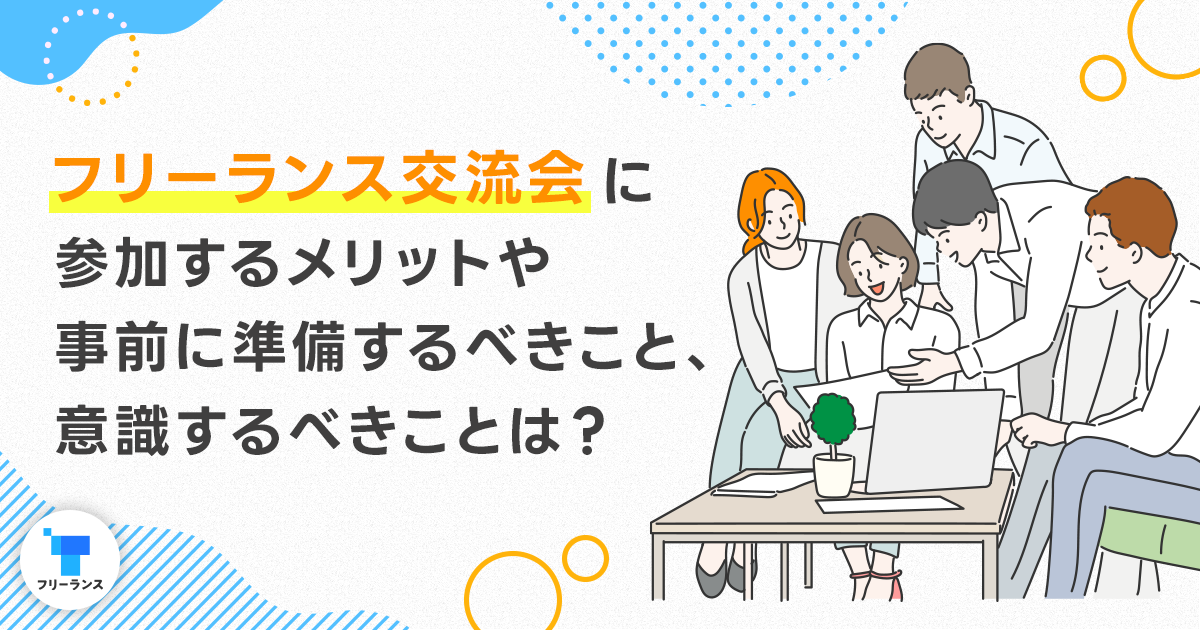 フリーランス交流会に参加するメリットや事前に準備するべきこと、意識するべきことは？フリーランス交流会の探し方もご紹介