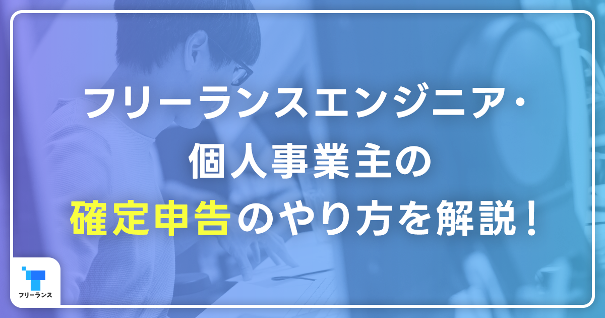 フリーランスエンジニア・個人事業主の確定申告のやり方を解説！いくらから確定申告が必要？経費のポイントと知っておくべき税金知識まとめ