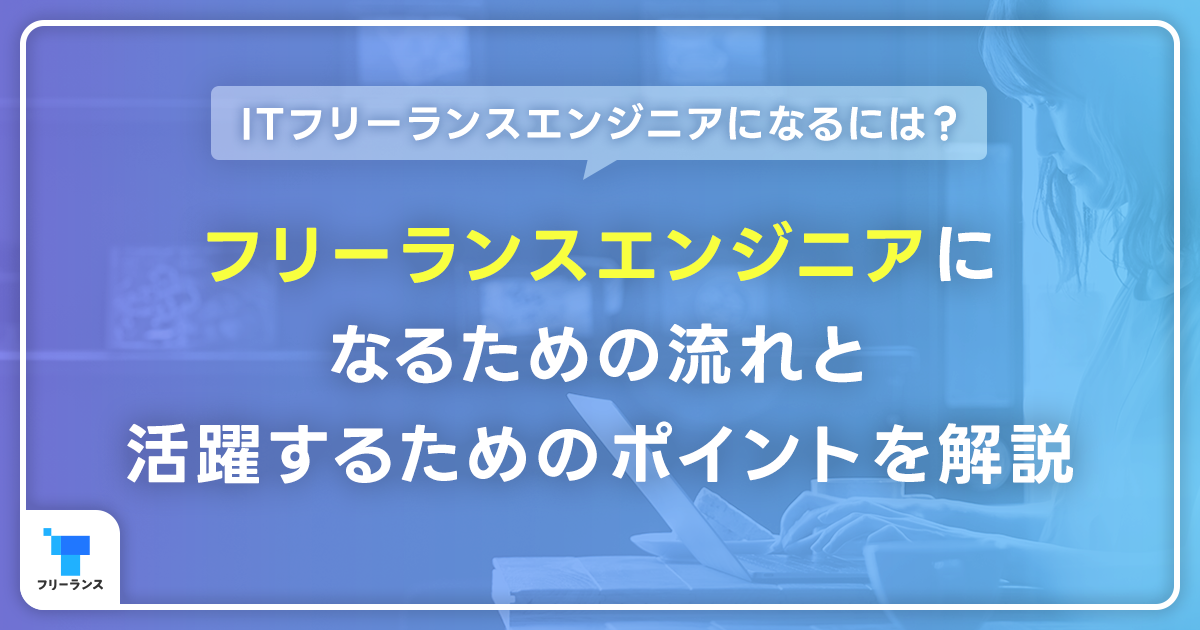 ITフリーランスエンジニアになるには？ フリーランスエンジニアになるための流れと、活躍するためのポイントを解説