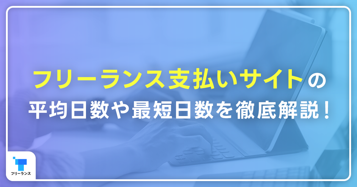 フリーランス支払いサイトの平均日数や最短日数を徹底解説！支払いサイトを早めることはできる？